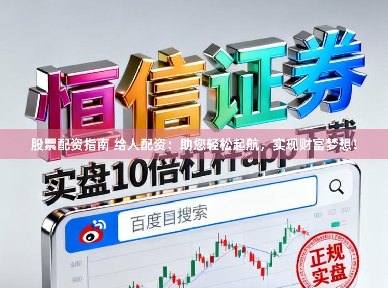 股票配资指南 给人配资：助您轻松起航，实现财富梦想！