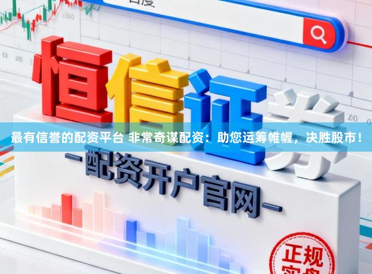最有信誉的配资平台 非常奇谋配资：助您运筹帷幄，决胜股市！