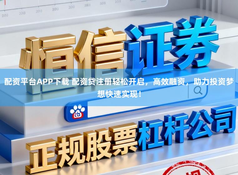 配资平台APP下载 配资贷注册轻松开启，高效融资，助力投资梦想快速实现！