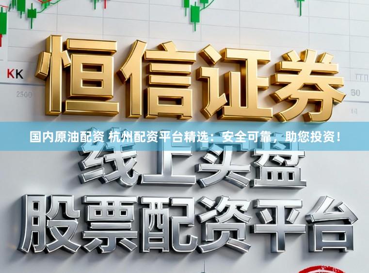 国内原油配资 杭州配资平台精选：安全可靠，助您投资！
