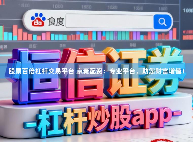 股票百倍杠杆交易平台 京秦配资：专业平台，助您财富增值！