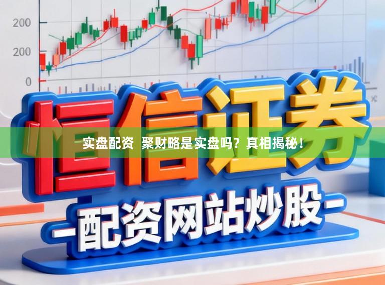 实盘配资  聚财略是实盘吗？真相揭秘！