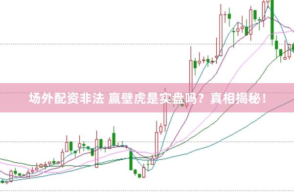 场外配资非法 赢壁虎是实盘吗？真相揭秘！