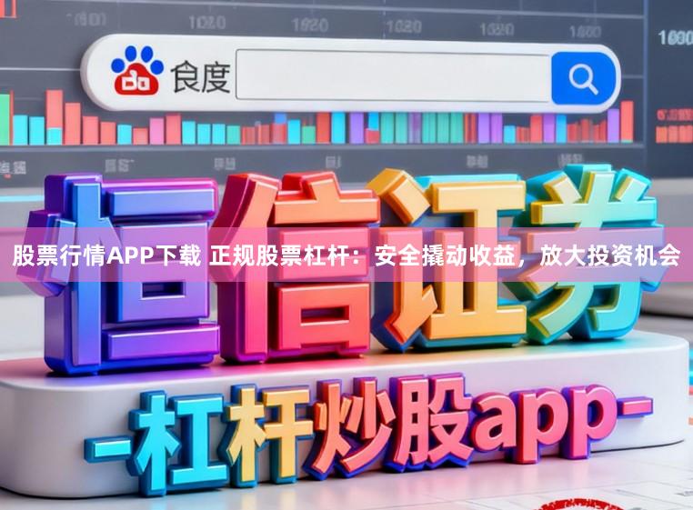 股票行情APP下载 正规股票杠杆：安全撬动收益，放大投资机会
