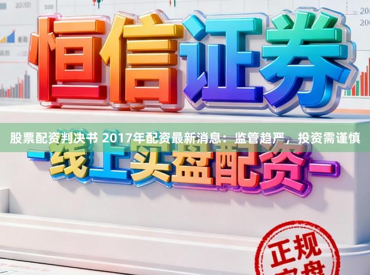 股票配资判决书 2017年配资最新消息:监管趋严,投资需谨慎