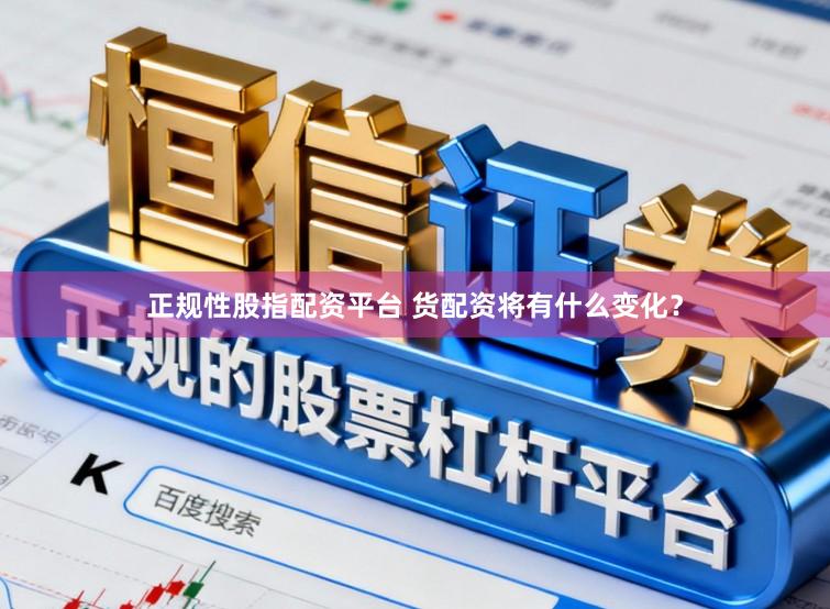 正规性股指配资平台 货配资将有什么变化？