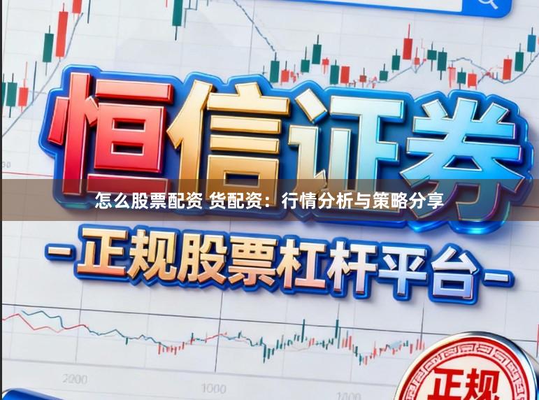 怎么股票配资 货配资：行情分析与策略分享
