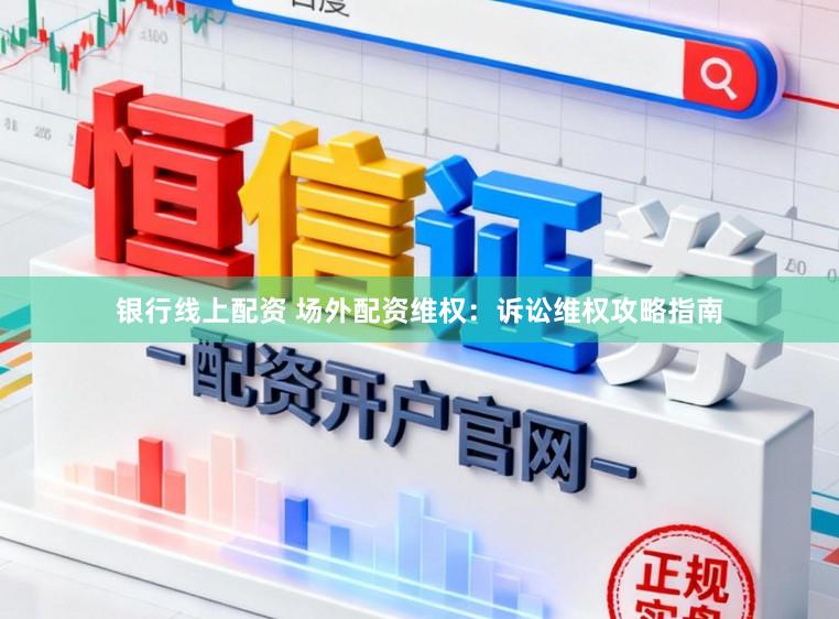 银行线上配资 场外配资维权:诉讼维权攻略指南