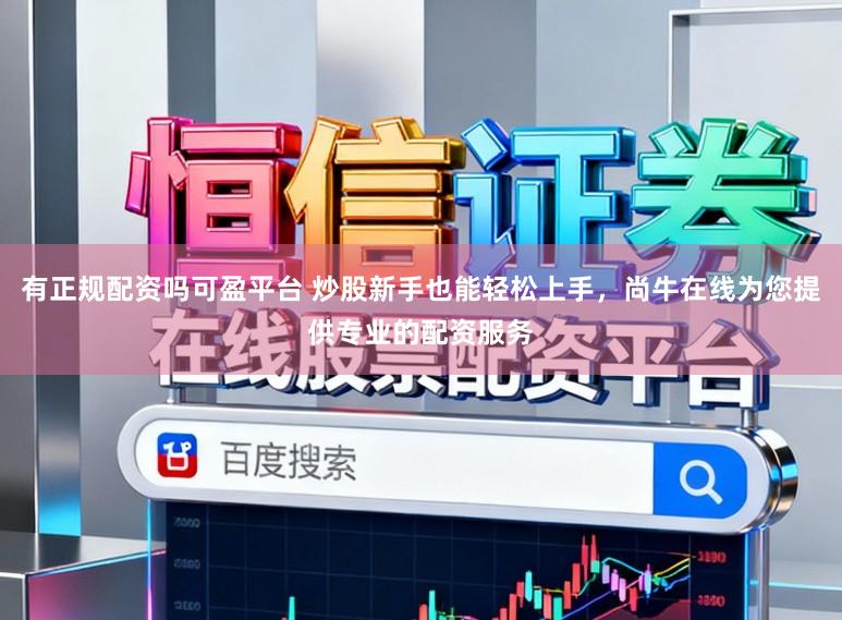有正规配资吗可盈平台 炒股新手也能轻松上手，尚牛在线为您提供专业的配资服务