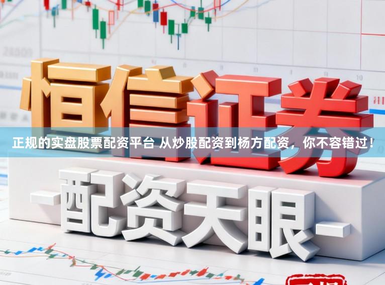 正规的实盘股票配资平台 从炒股配资到杨方配资，你不容错过！