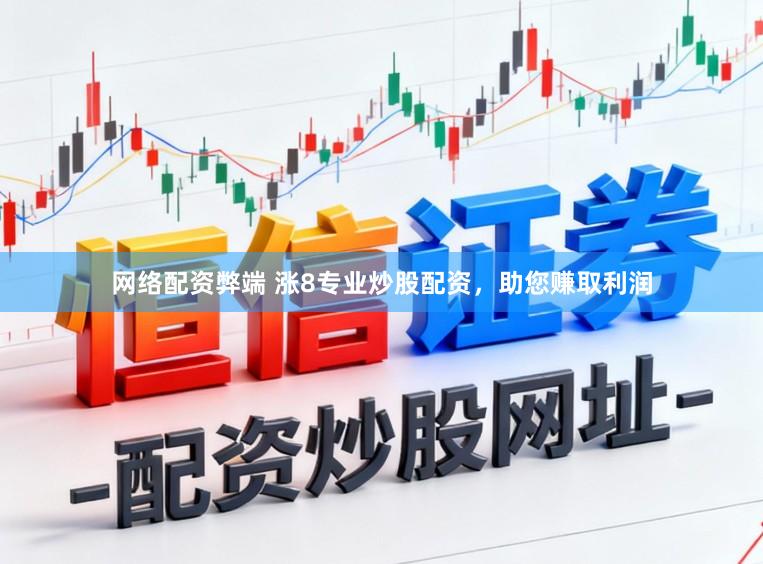 网络配资弊端 涨8专业炒股配资，助您赚取利润