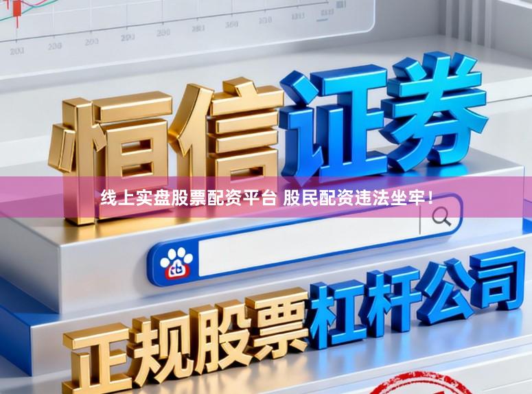 线上实盘股票配资平台 股民配资违法坐牢！