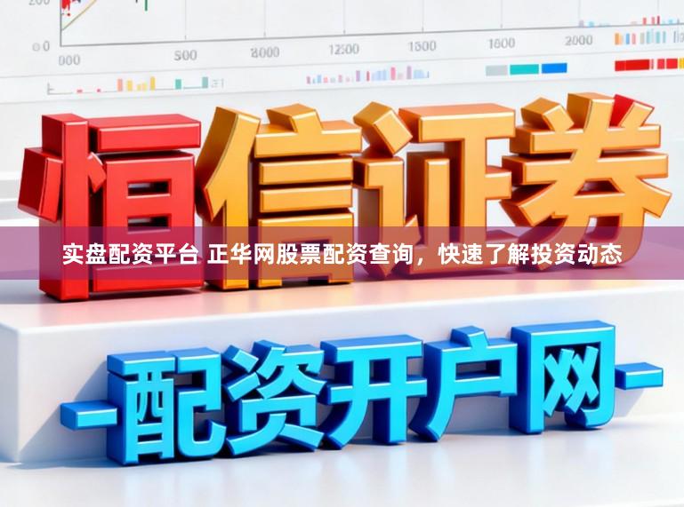 实盘配资平台 正华网股票配资查询,快速了解投资动态