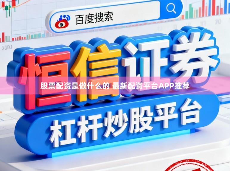 股票配资是做什么的 最新配资平台APP推荐