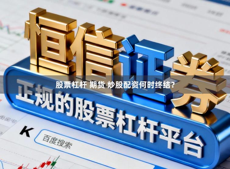 股票杠杆 期货 炒股配资何时终结？