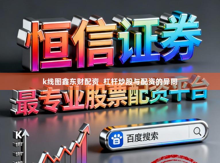 k线图鑫东财配资  杠杆炒股与配资的异同