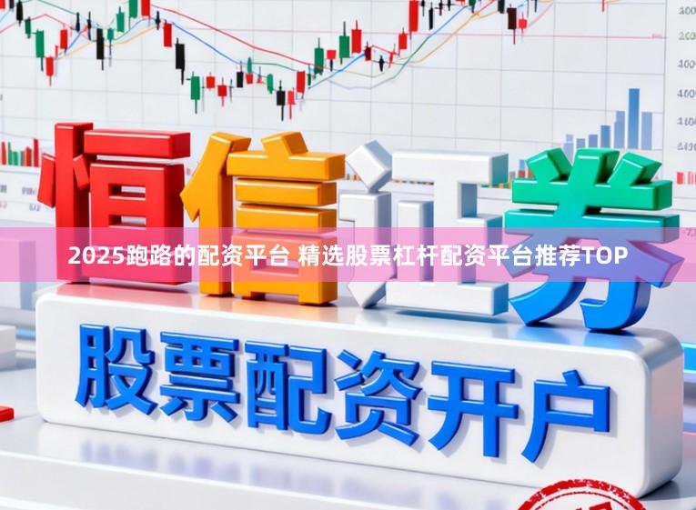2025跑路的配资平台 精选股票杠杆配资平台推荐TOP