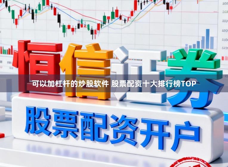 可以加杠杆的炒股软件 股票配资十大排行榜TOP