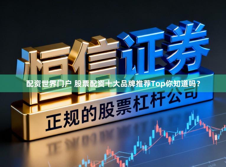 配资世界门户 股票配资十大品牌推荐Top你知道吗？