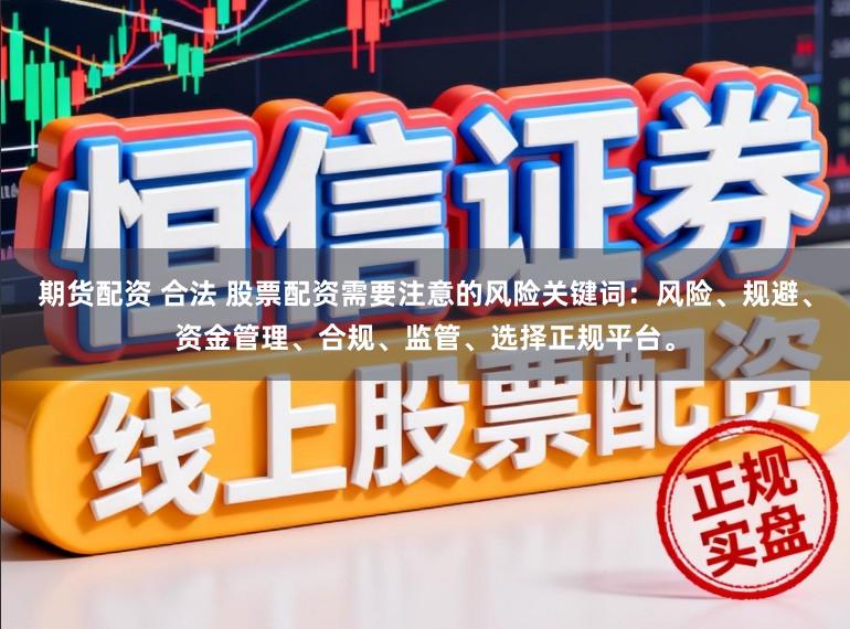 期货配资 合法 股票配资需要注意的风险关键词：风险、规避、资金管理、合规、监管、选择正规平台。