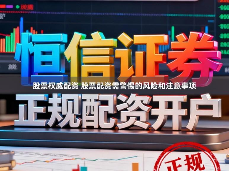 股票权威配资 股票配资需警惕的风险和注意事项