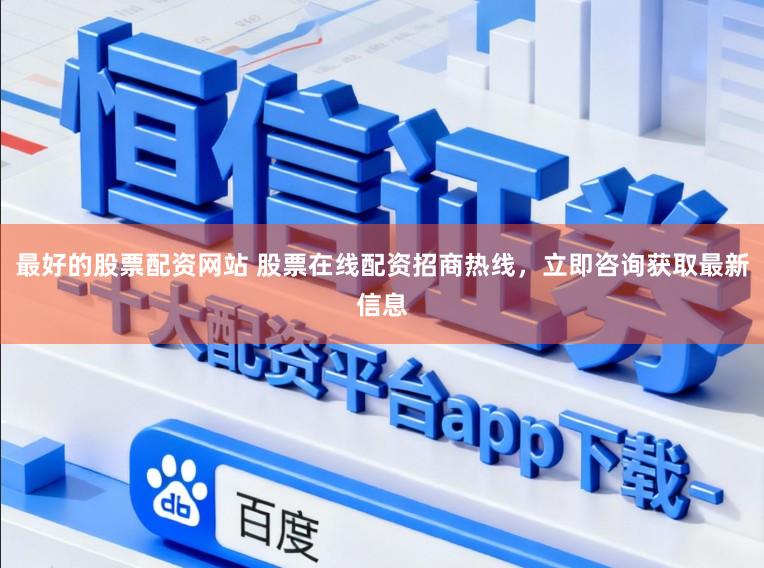 最好的股票配资网站 股票在线配资招商热线，立即咨询获取最新信息