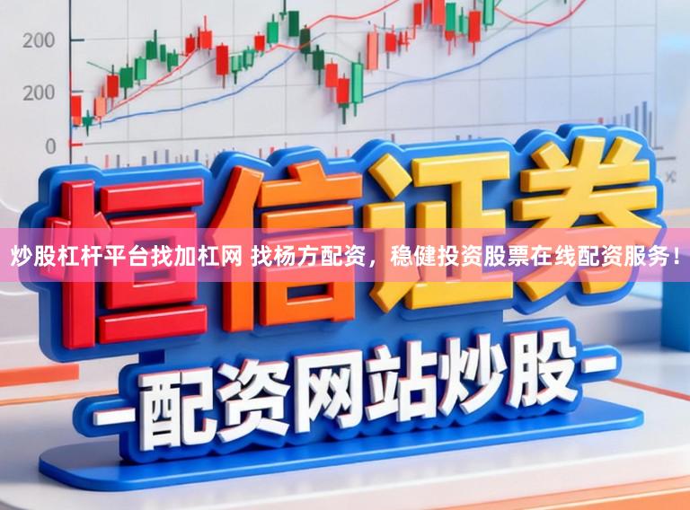 炒股杠杆平台找加杠网 找杨方配资，稳健投资股票在线配资服务！
