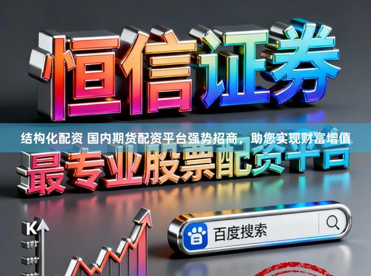 结构化配资 国内期货配资平台强势招商，助您实现财富增值