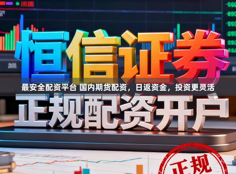 最安全配资平台 国内期货配资，日返资金，投资更灵活