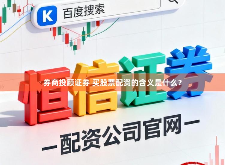 券商投顾证券 买股票配资的含义是什么？