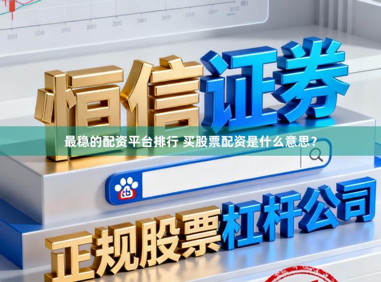 最稳的配资平台排行 买股票配资是什么意思？
