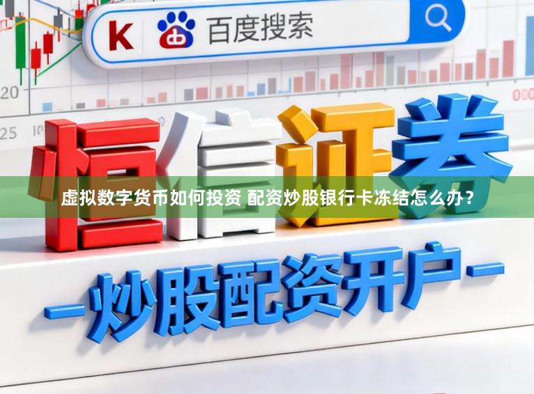 虚拟数字货币如何投资 配资炒股银行卡冻结怎么办？