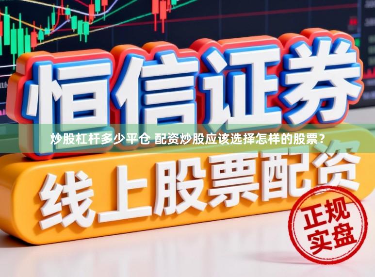 炒股杠杆多少平仓 配资炒股应该选择怎样的股票？