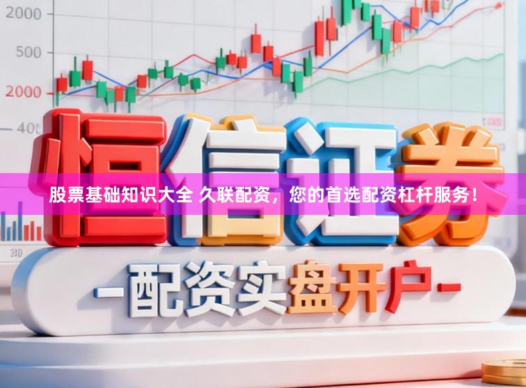 股票基础知识大全 久联配资，您的首选配资杠杆服务！
