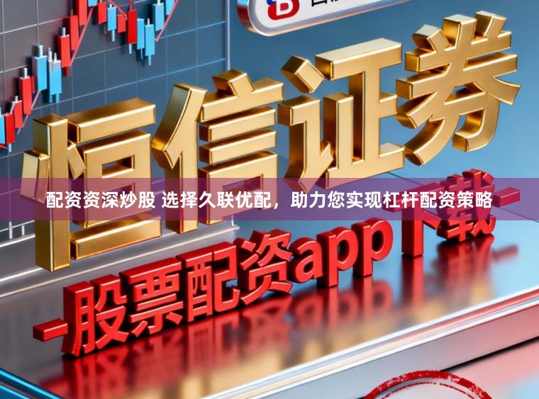 配资资深炒股 选择久联优配，助力您实现杠杆配资策略