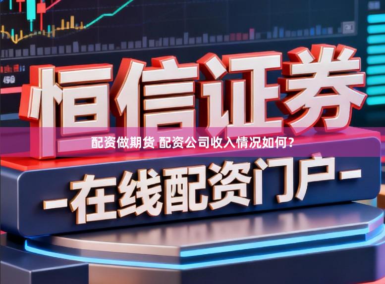 配资做期货 配资公司收入情况如何？
