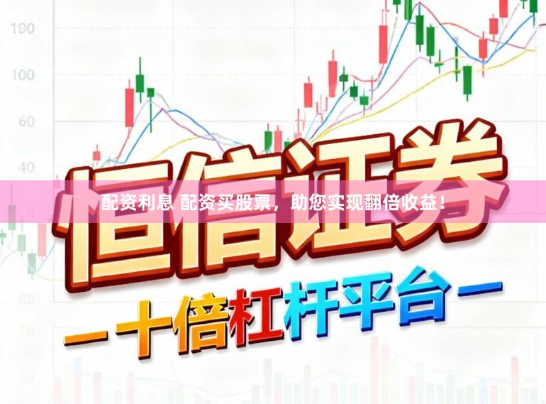 配资利息 配资买股票，助您实现翻倍收益！