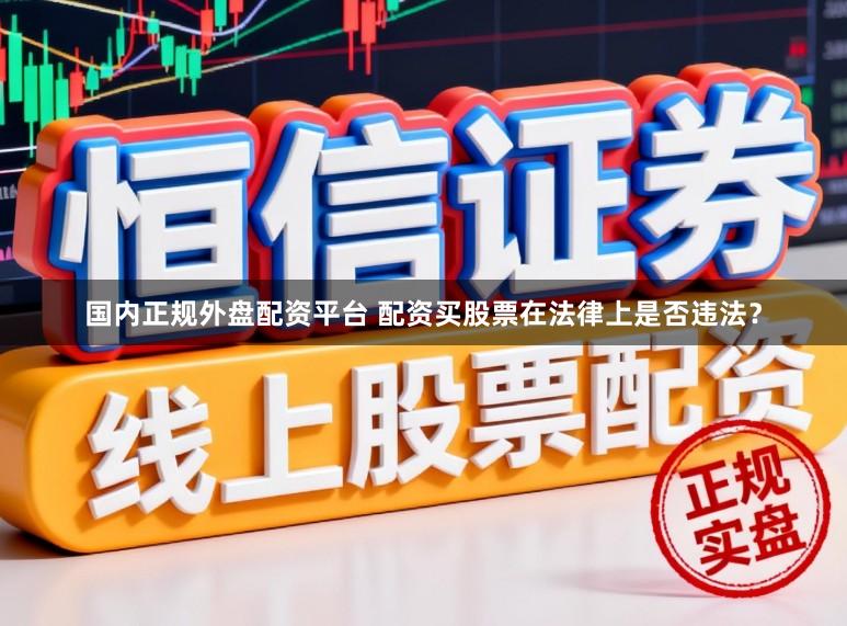 国内正规外盘配资平台 配资买股票在法律上是否违法？