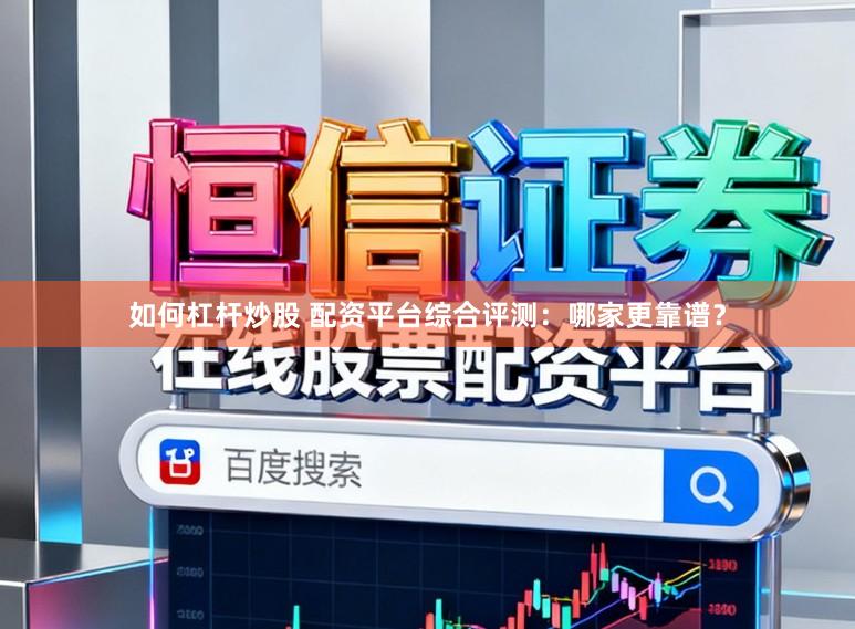 如何杠杆炒股 配资平台综合评测：哪家更靠谱？