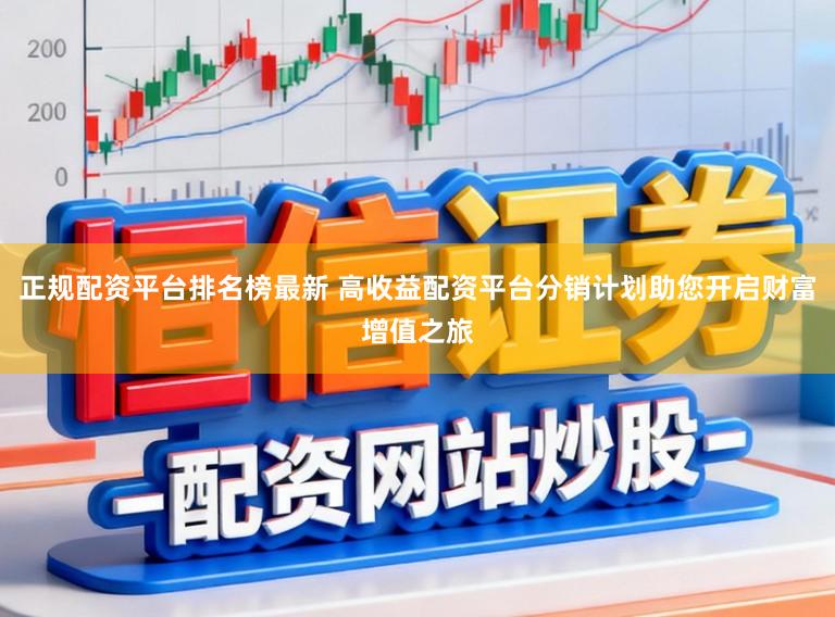 正规配资平台排名榜最新 高收益配资平台分销计划助您开启财富增值之旅