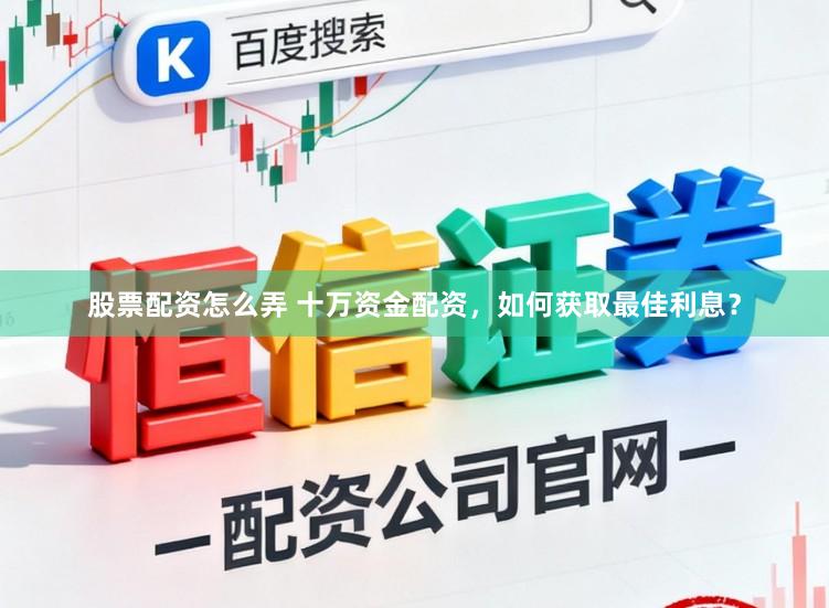 股票配资怎么弄 十万资金配资，如何获取最佳利息？