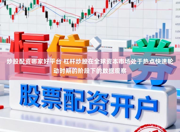 炒股配资哪家好平台 杠杆炒股在全球资本市场处于热点快速轮动时期的阶段下的数据观察