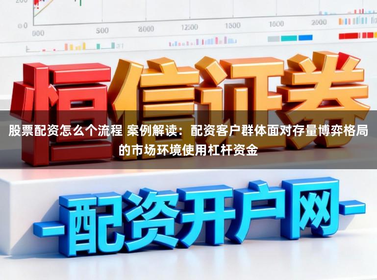 股票配资怎么个流程 案例解读：配资客户群体面对存量博弈格局的市场环境使用杠杆资金