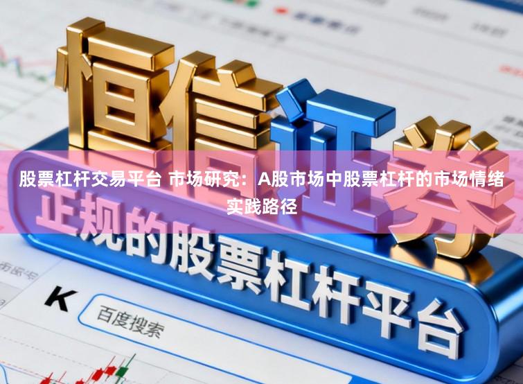 股票杠杆交易平台 市场研究：A股市场中股票杠杆的市场情绪实践路径