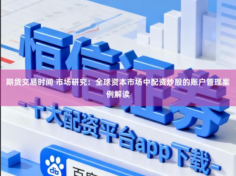 期货交易时间 市场研究：全球资本市场中配资炒股的账户管理案例解读