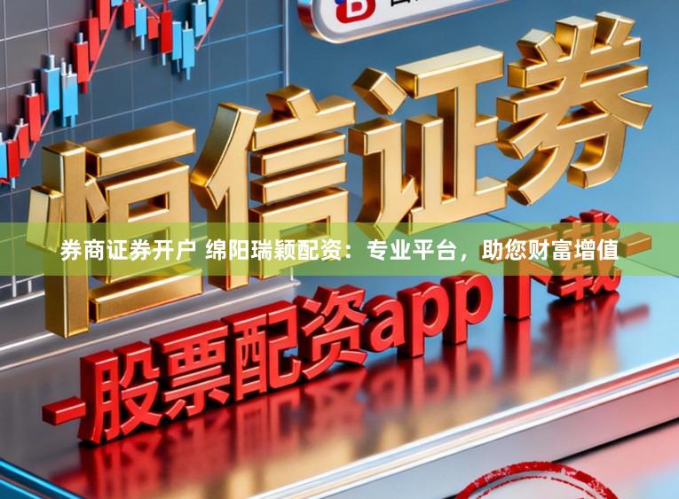 券商证券开户 绵阳瑞颖配资：专业平台，助您财富增值