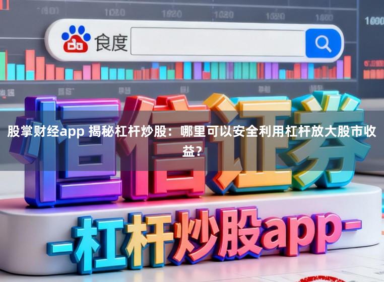 股掌财经app 揭秘杠杆炒股：哪里可以安全利用杠杆放大股市收益？