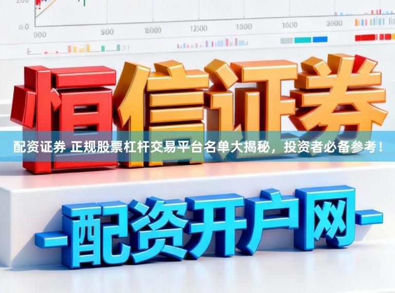 配资证券 正规股票杠杆交易平台名单大揭秘，投资者必备参考！