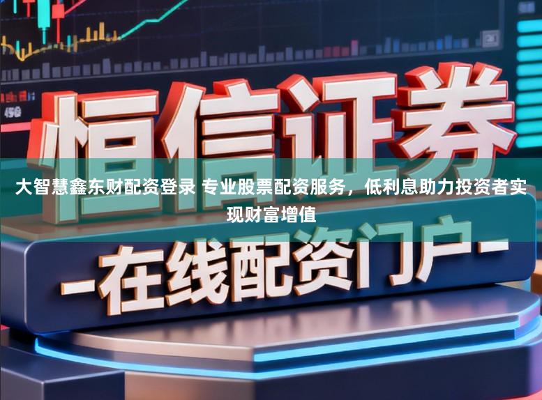 大智慧鑫东财配资登录 专业股票配资服务，低利息助力投资者实现财富增值