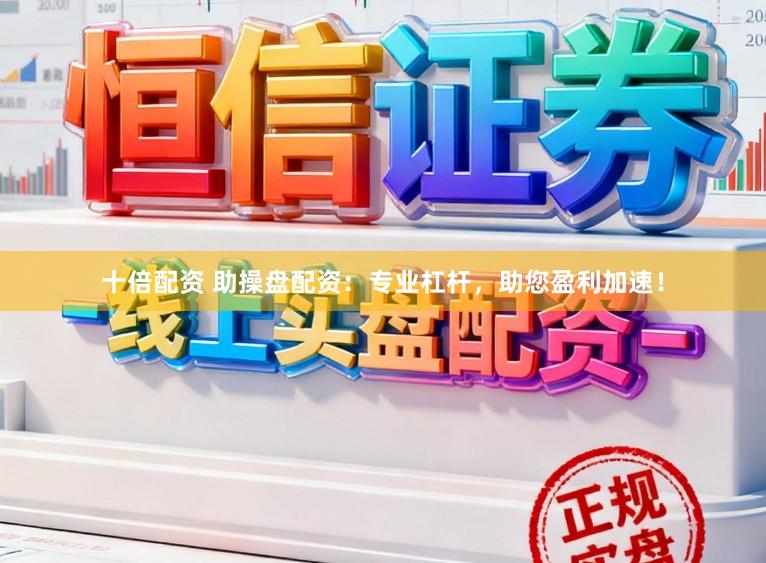 十倍配资 助操盘配资：专业杠杆，助您盈利加速！
